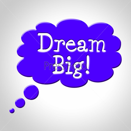 Dream Big Meaning Think About It And Goal Contemplate